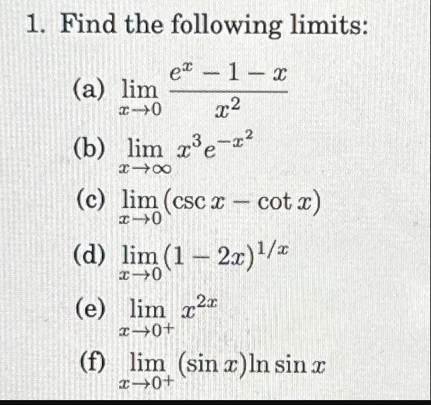 1. Find the following limits: e-1-x x (b) lim xe- Ie * (a) lim x-0 (c) lim (cscx - cot x) x-0 (d) lim (1-2x)/