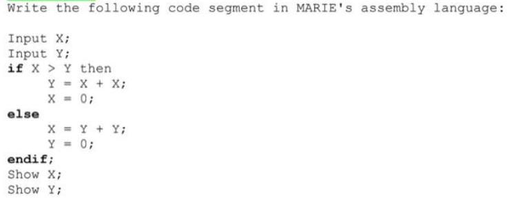 Write the following code segment in MARIE's assembly language: Input X; Input Y; if X else Y then Y X = 0; =