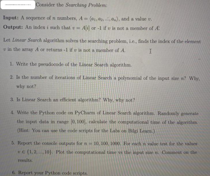 Consider the Searching Problem: Input: A sequence of n numbers, A = (a, a2,, an), and a value v. Output: An