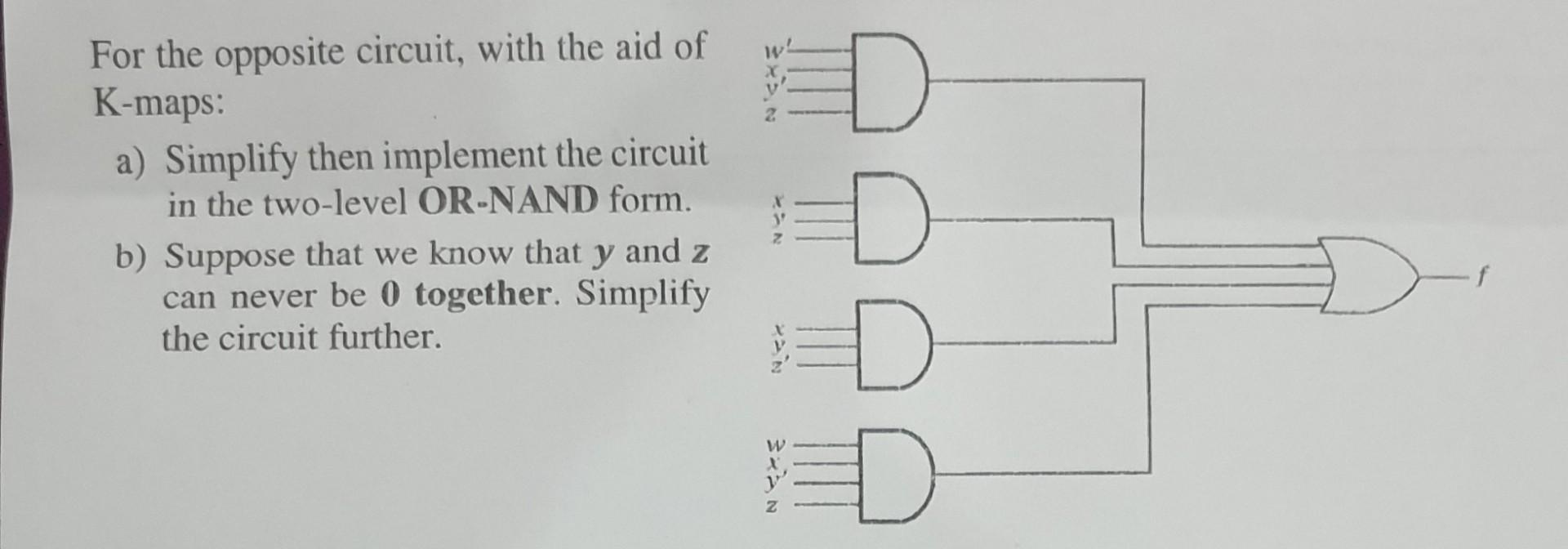 For the opposite circuit, with the aid of K-maps: a) Simplify then implement the circuit in the two-level