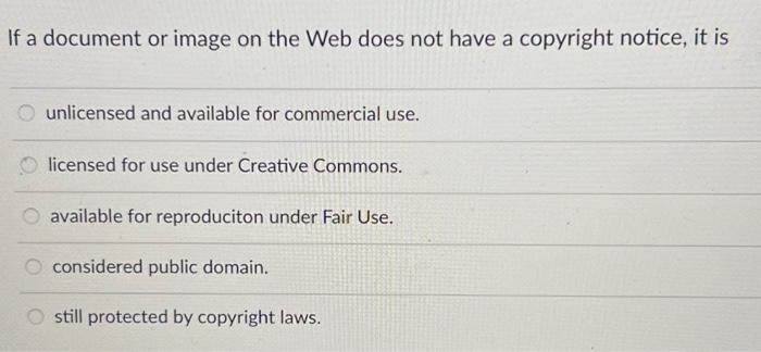 If a document or image on the Web does not have a copyright notice, it is unlicensed and available for