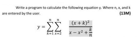 Write a program to calculate the following equation y. Where n, x, and k are entered by the user. (13M) n n -