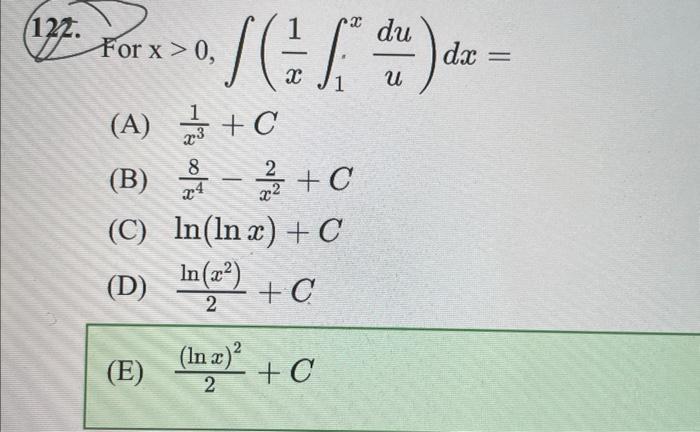 122. du (2. Pax > 0 / ( = L == ) d - For 0, dx X U (A) + C x3 8 (B) (C) (D) (E) +C In(lnx) + C In (x) +C 2 -