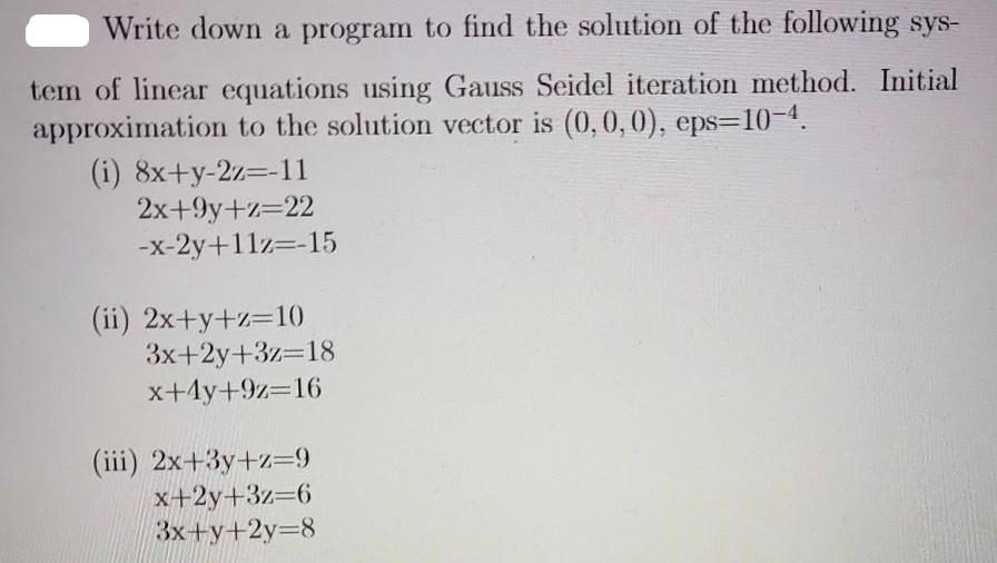 Write down a program to find the solution of the following sys- tem of linear equations using Gauss Seidel