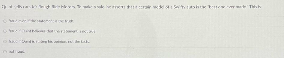 Quint sells cars for Rough Ride Motors. To make a sale, he asserts that a certain model of a Swifty auto is