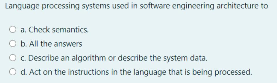 Language processing systems used in software engineering architecture to O a. Check semantics. O b. All the