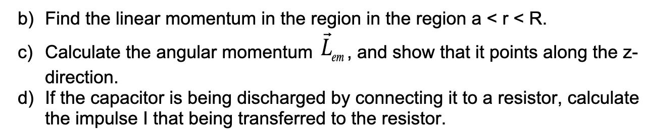 b) Find the linear momentum in the region in the region a < r < R. c) Calculate the angular momentum I, and