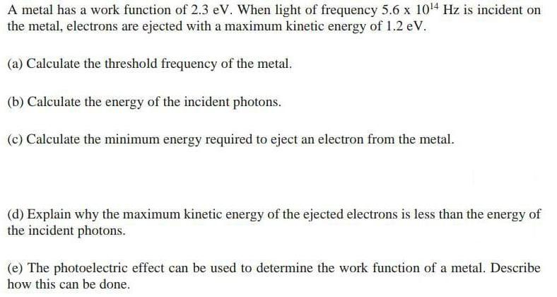 A metal has a work function of 2.3 eV. When light of frequency 5.6 x 104 Hz is incident on the metal,