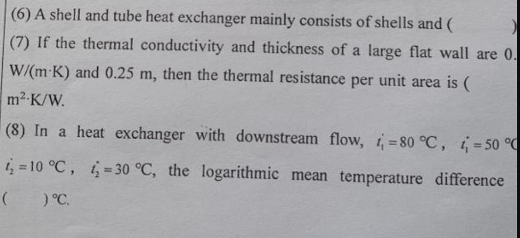 (6) A shell and tube heat exchanger mainly consists of shells and ( ) (7) If the thermal conductivity and