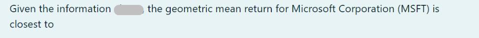 Given the information closest to the geometric mean return for Microsoft Corporation (MSFT) is