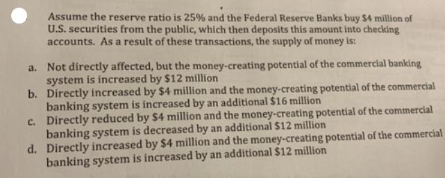 Assume the reserve ratio is 25% and the Federal Reserve Banks buy $4 million of U.S. securities from the