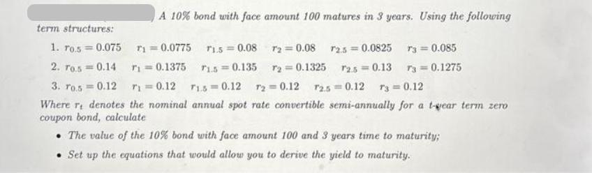 A 10% bond with face amount 100 matures in 3 years. Using the following term structures: 1. ro.5 = 0.075 12.5