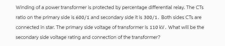 Winding of a power transformer is protected by percentage differential relay. The CTs ratio on the primary