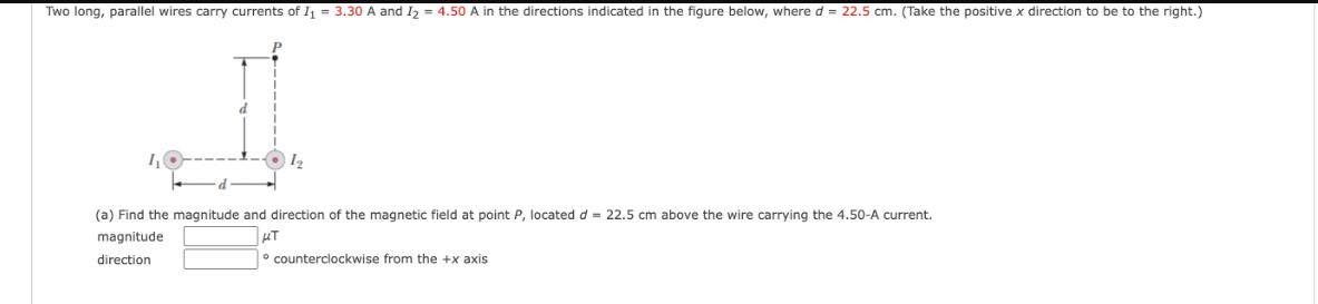 Two long, parallel wires carry currents of I = 3.30 A and I = 4.50 A in the directions indicated in the