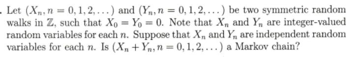 . Let (Xn, n = 0, 1, 2,...) and (Yn, n = 0, 1, 2,...) be two symmetric random walks in Z, such that Xo Yo =