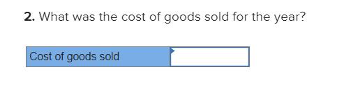 2. What was the cost of goods sold for the year? Cost of goods sold