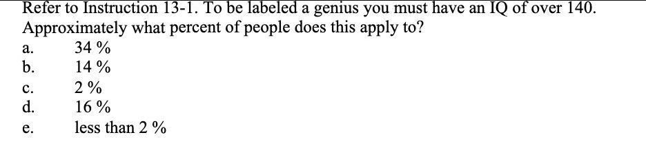 Refer to Instruction 13-1. To be labeled a genius you must have an IQ of over 140. Approximately what percent