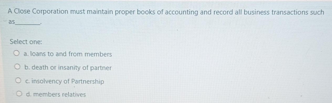 A Close Corporation must maintain proper books of accounting and record all business transactions such as