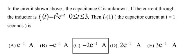 In the circuit shown above, the capacitance C is unknown. If the current through the inductor is i(t)=tet