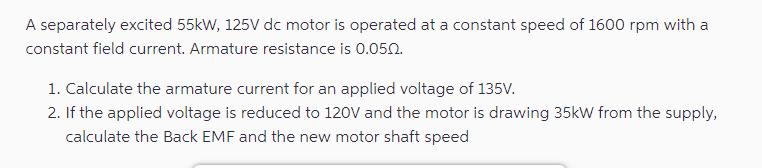 A separately excited 55kW, 125V dc motor is operated at a constant speed of 1600 rpm with a constant field