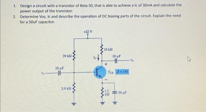 1. Design a circuit with a transistor of Beta 50, that is able to achieve a lc of 30mA and calculate the