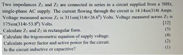 Two impedances Z and Z are connected in series in a circuit supplied from a 50Hz, single-phase AC supply. The