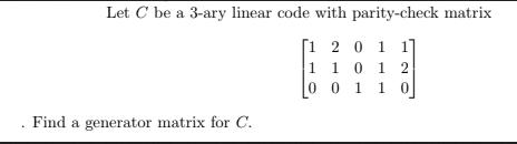 Let C be a 3-ary linear code with parity-check matrix [1 2 0 1 1 1 1 0 1 2 0 0 1 1 0 Find a generator matrix