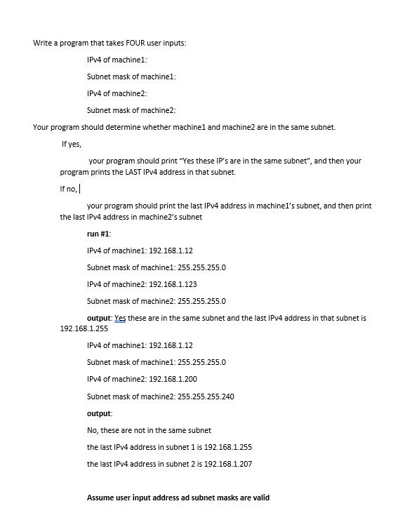 Write a program that takes FOUR user inputs: IPv4 of machine1: Subnet mask of machine1: IPv4 of machine2: