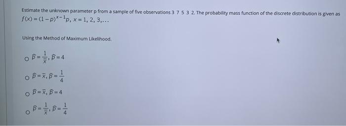 Estimate the unknown parameter p from a sample of five observations 3 7 5 3 2. The probability mass function
