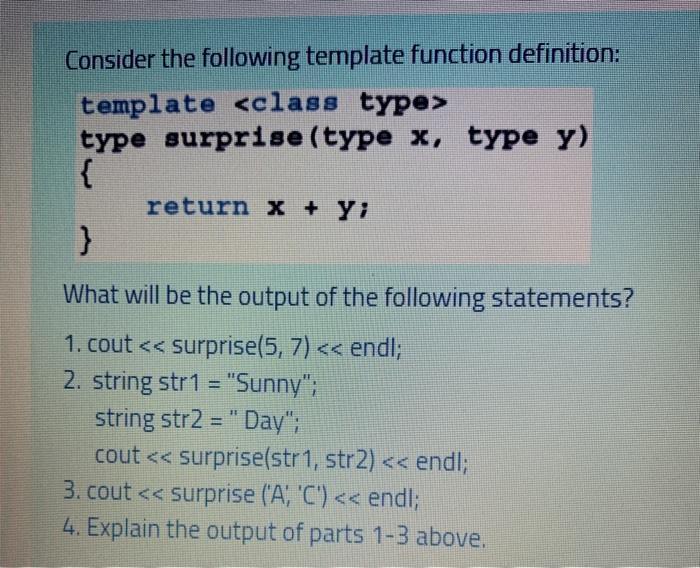 Consider the following template function definition: template type surprise (type x, type y) { return x + y;