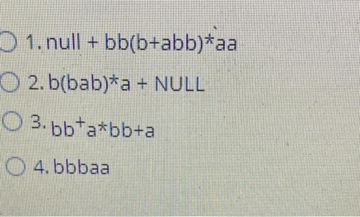 1. null+bb(b+abb)*aa 2. b(bab)*a + NULL 3.bb*a*bb+a 4. bbbaa
