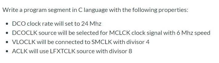 Write a program segment in C language with the following properties:  DCO clock rate will set to 24 Mhz 