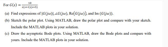 10 For G (s) s(s+1)(s+5) (a) Find expressions of IG(jw), ZG(jw), Re(G(jw)), and Im (G(jw)). (b) Sketch the