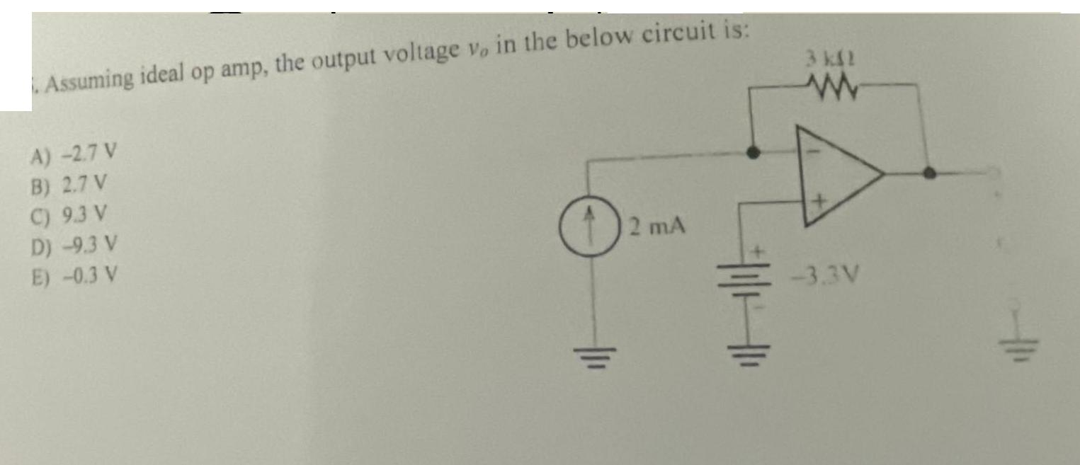 . Assuming ideal op amp, the output voltage v, in the below circuit is: A) -2.7 V B) 2.7 V C) 9.3 V D) -9.3 V