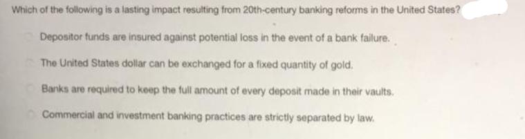 Which of the following is a lasting impact resulting from 20th-century banking reforms in the United States?