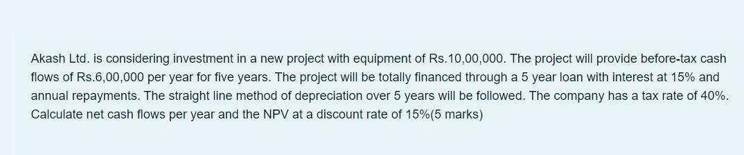 Akash Ltd. is considering investment in a new project with equipment of Rs.10,00,000. The project will