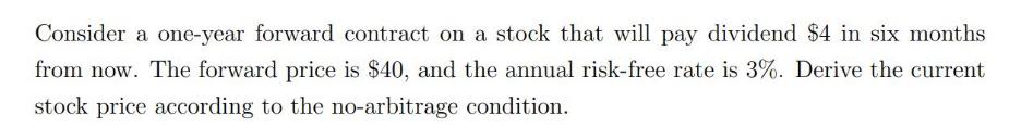 Consider a one-year forward contract on a stock that will pay dividend $4 in six months from now. The forward