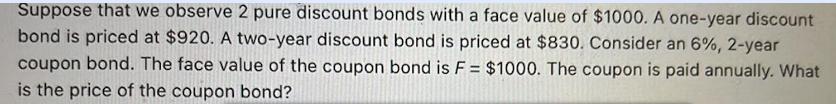 Suppose that we observe 2 pure discount bonds with a face value of $1000. A one-year discount bond is priced