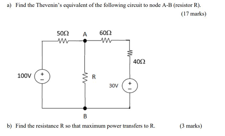 a) Find the Thevenin's equivalent of the following circuit to node A-B (resistor R). (17 marks) 100V b) Fin +