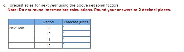 c. Forecast sales for next year using the above seasonal factors. Note: Do not round intermediate