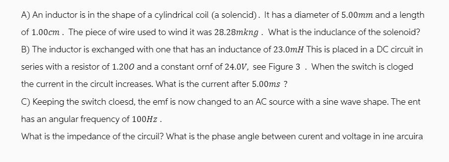 A) An inductor is in the shape of a cylindrical coil (a solencid). It has a diameter of 5.00mm and a length