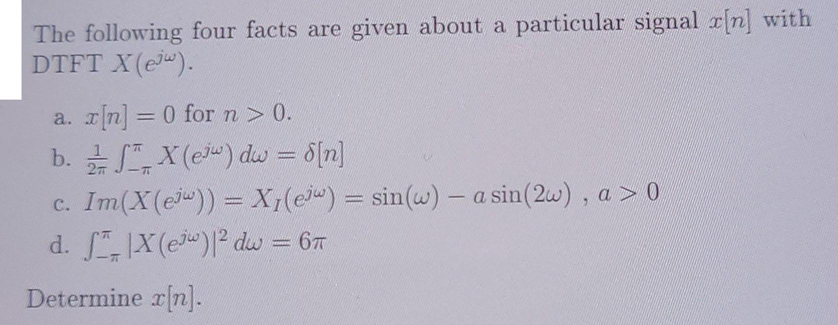 The following four facts are given about a particular signal r[n] with DTFT X(e). a. [n] = 0 for n > 0. b.