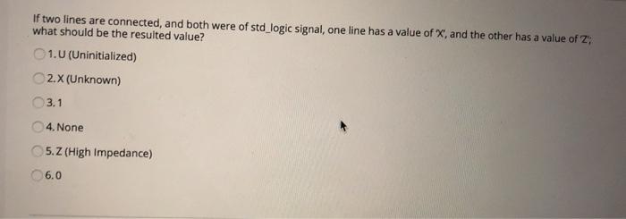 If two lines are connected, and both were of std_logic signal, one line has a value of X, and the other has a