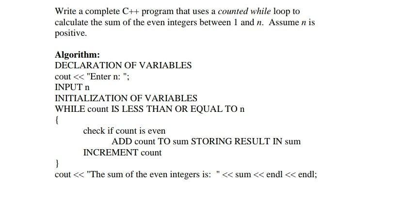 Write a complete C++ program that uses a counted while loop to calculate the sum of the even integers between