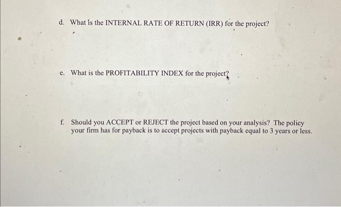 d. What is the INTERNAL RATE OF RETURN (IRR) for the project? e. What is the PROFITABILITY INDEX for the