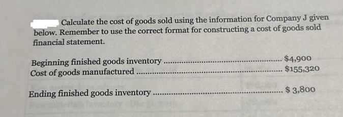 Calculate the cost of goods sold using the information for Company J given below. Remember to use the correct