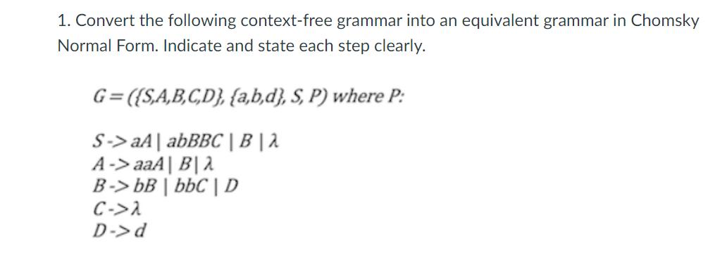 1. Convert the following context-free grammar into an equivalent grammar in Chomsky Normal Form. Indicate and
