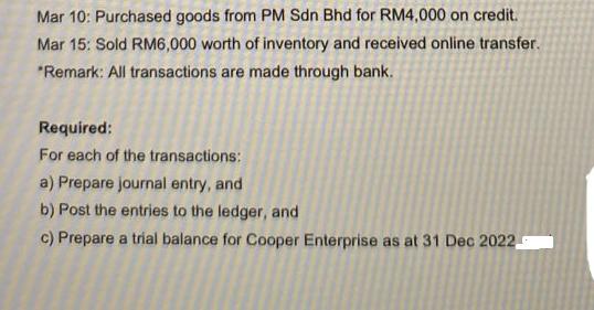 Mar 10: Purchased goods from PM Sdn Bhd for RM4,000 on credit.. Mar 15: Sold RM6,000 worth of inventory and