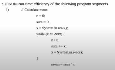 5. Find the run-time efficiency of the following program segments i) // Calculate mean sum - 0;