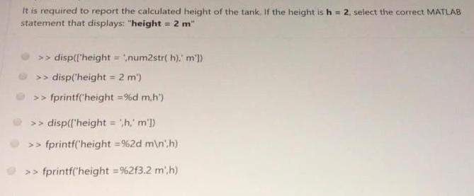 It is required to report the calculated height of the tank. If the height is h = 2, select the correct MATLAB